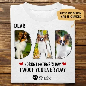 Dog Dad - Dear Dad Forget Happy Father's Day, I Woof You Every Day - Personalized Unisex T-shirt